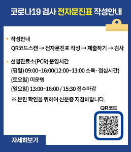 코로나19 검사 전자문진표 작성안내<br />
ㆍ작성안내<br />
QR코드스캔 → 전자문진표 작성 → 제출하기 → 검사<br />
ㆍ선별진료소(PCR) 운영시간<br />
(평일) 09:00~16:00(12:00~13:00 소독·점심시간)<br />
(주말, 공휴일)13:00~16:00<br />
※ 본인 확인을 위하여 신분증 지참바랍니다.<br />
자세히보기<br />
QR코드