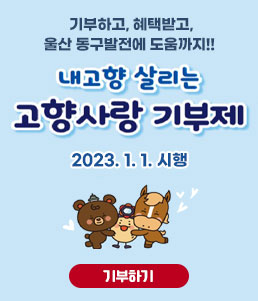 기부하고, 혜택받고, 울산 동구발전에 도움까지!!
내고향 살리는 고향사랑 기부제
2023. 1. 1. 시행
기부하기