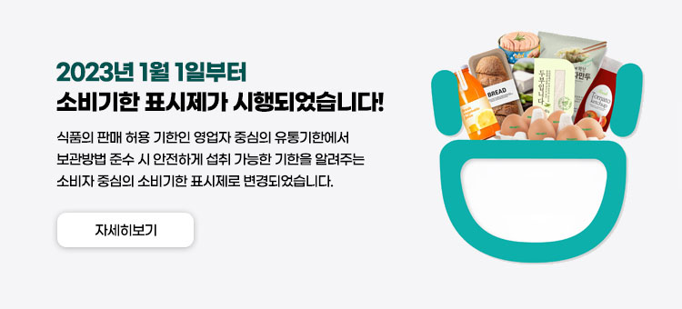 2023년 1월 1일부터 소비기한 표시제가 시행되었습니다!
식품의 판매 허용 기한인 영업자 중심의 유통기한에서 보관방법 준수 시 안전하게 섭취 가능한 기한을 알려주는 소비자 중심의 소비기한 표시제로 변경되었습니다.
자세히보기