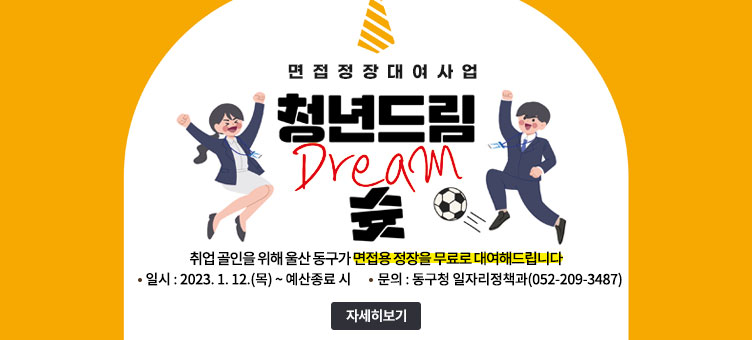 면접정장대여사업
청년드림 Dream 슛
취업 골인을 위해 울산 동구가 면접용 정장을 무료로 대여해드립니다
· 일시 : 2023. 1. 12.(목) ~ 예산종료 시
· 문의 : 동구청 일자리정책과(052-209-3487)
자세히보기