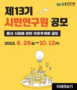 울산연구원
제13기 시민연구원 공모
울산 시정에 관한 자유주제로 공모
2023. 6. 26(월) ~ 10. 12(목)
자세히보기