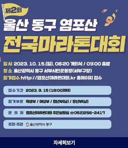 제2회 울산 동구 염포산 전국마라톤대회
일시 : 2023.10.15.(일), 08:20 개회식 / 09:00 출발
장소 : 울산광역시 동구 서부시민운동장(서부구장)
참가접수 : http://염포산마라톤대회.kr 홈페이지 접수
· 접수기간 : 2023.9.15(18:00)까지
· 참가부문 : 학생부/여성부/청년부(남)/장년부(남)
· 문의처 : 염포산마라톤대회 추진상황실 ☎052)256-2417
· 주최·주관 : 울산광역시 동구
자세히보기