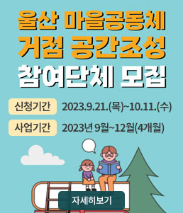 울산 마을공동체
거점 공간조성
참여단체 모집
ㆍ신청기간 : 2023.9.21.(목)~10.11.(수)
ㆍ사업기간 : 2023년 9월~12월(4개월)
자세히보기
