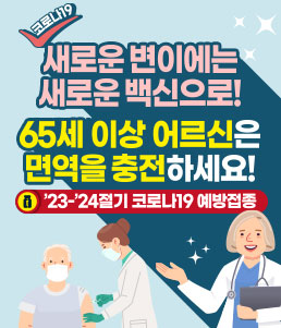 코로나19 새로운 변이에는
새로운 백신으로!
65세 이상 어르신은 면역을 충전하세요!
'23-'24절기 코로나19 예방접종