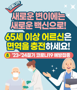 코로나19 새로운 변이에는<br />
새로운 백신으로!<br />
65세 이상 어르신은 면역을 충전하세요!<br />
'23-'24절기 코로나19 예방접종