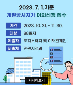 2023. 7. 1.기준 개별공시지가 이의신청 접수
ㆍ기간 : 2023. 10. 31. ~ 11. 30.
ㆍ대상 : 88필지
ㆍ제출자 : 토지소유자 및 이해관계인
ㆍ제출처 : 민원지적과
자세히보기