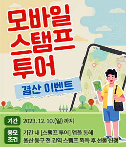 모바일 스탬프 투어 결산이벤트
ㆍ기간 : 2023. 12. 10.(일) 까지
ㆍ응모조건 : 기간 내 [스탬프 투어] 앱을 통해 울산 동구 전 권역 스탬프 획득 후 선물 신청