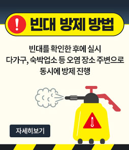 빈대 방제 방법
빈대를 확인한 후에 실시
다가구, 숙박업소 등 오염 장소 주변으로 동시에 방제 진행
자세히보기