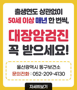 출생연도 상관없이
50세 이상 매년 한 번씩,
대장암검진 꼭 받으세요!
울산광역시 동구보건소
문의전화 : 052-209-4130
자세히보기
