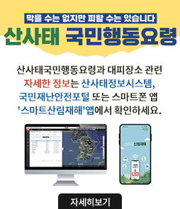 막을 수는 없지만 피할 수는 있습니다
산사태 국민행동요령
산사태국민행동요령과 대피장소 관련 자세한 정보는 산사태정보시스템, 국민재난안전포털 또는 스마트폰 앱 '스마트산림재해'앱에서 확인하세요.
자세히보기