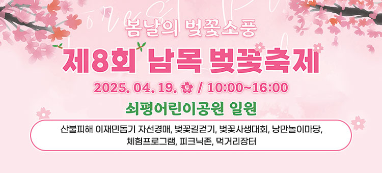 봄날의 벚꽃소풍
제8회 남목 벚꽃축제
2025. 04. 19. 토 / 10:00~16:00
쇠평어린이공원 일원
산불피해 이재민돕기 자선경매, 벚꽃길걷기, 벚꽃사생대회, 낭만놀이마당, 체험프로그램, 피크닉존, 먹거리장터