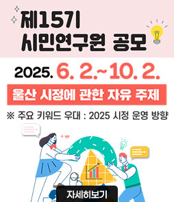 제15기 서민연구원 공모
2025. 6. 2. ~ 10. 2.
울산 시정에 관한 자유 주제
※ 주요 키워드 우대 : 2025 시정 운영 방향
자세히보기