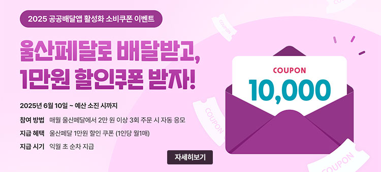 2025 공공배달앱 활성화 소비쿠폰 이벤트
울산페달로 배달받고, 1만원 할인쿠폰 받자!
2025년 6월 10일 ~ 예산 소진 시까지
ㆍ참여방법 : 매월 울산페달에서 2만원 이상 3회 주문 시 자동응모
ㆍ지급혜택 : 울산페달 1만원 할인쿠폰(1인당 월1매)
ㆍ지급시기 : 익월 초 순차 지급
자세히보기