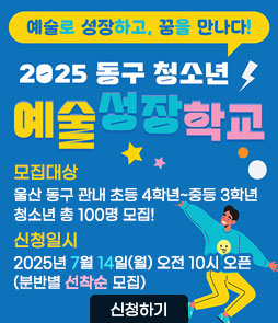 예술로 성장하고, 꿈을 만나다!
2025 동구 청소년
예술성장학교
ㆍ모집대상
울산 동구 관내 초등 4학년~중등 3학년 청소년 총 100명 모집!
ㆍ신청일시
2025년 7월 14일(월) 오전 10시 오픈(분반별 선착순 모집)
신청하기