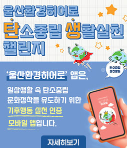 울산환경히어로
탄소중립 생활실천 챌린지
'울산환경히어로'앱은,
일상생활 속 탄소중립 문화정착을 유도하기 위한
기후행동 실천 인증 모바일 앱입니다.
자세히보기