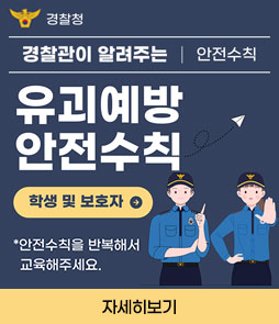 경찰청
경찰관이 알려주는 안전수칙
유괴예방
안전수칙
학생 및 보호자
*안전수칙을 반복해서 교육해주세요.
자세히보기