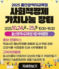 2025 울산광역시교육청
사회적경제
가치나눔 장터
2025. 10. 24.금 ~ 25.토 10:30~16:30
행사내용
ㆍ홍보·판매부스 : 액세서리·패브릭제품·화훼류·도서·떡류·장류·건강식품·식음료류·인쇄·사무용품류 등
ㆍ교육체험활동: 업사이클링 인테리어 오브제 만들기·키링만들기·캐릭터구슬팔찌체험·생활기술체험 등
자세히보기