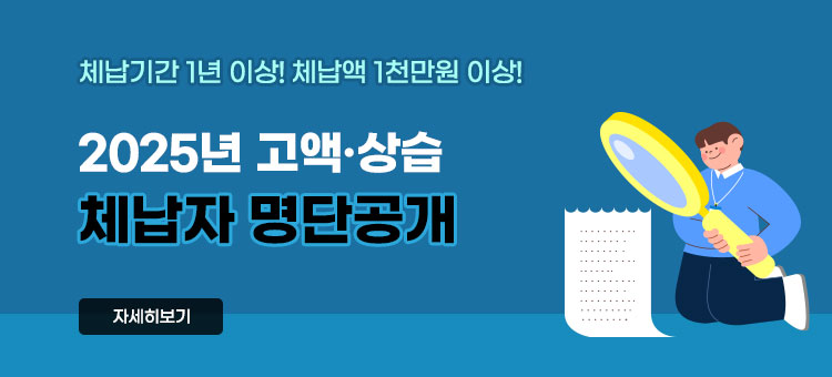 체납기간 1년 이상! 체납액 1천만원 이상!
2025년 고액·상습 체납자 명단공개
자세히보기