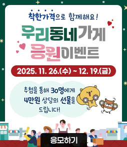 착한각격으로 함께해요!
우리동네가게 응원이벤트
2025. 11. 26.(수) ~ 12. 19.(금)
추첨을 통해 30명에게 4만원 상당의 선물을 드립니다!
응모하기