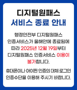 디지털원패스 서비스 종료 안내
행정안전부 디지털원패스 인증서비스가 올해안에 종료됨에 따라 2025년 12월 19일부터 디지털원패스 인증서비스 이용이 불가합니다.
휴대폰이나 아이핀 인증의 대체 로그인 인증수단을 이용해 주시기 바랍니다.