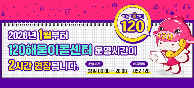 2026년 1월부터
120해울이콜센터 운영시간이
2시간 연장됩니다.
ㆍ운영시간 평일 09:00 ~ 20:00
ㆍ이용방법 052-120
해울이콜센터 120