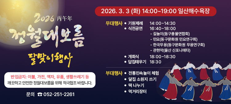 &nbsp;
&nbsp;
2026 정월대보름 달맞이행사

 일 &nbsp; &nbsp;시: 3. 3.(화) 14:00 ~19:00&nbsp;
&nbsp; ※ 개회식18:00 / 달집점화 18:30
 장 &nbsp; &nbsp;소: 일산해수욕장 일원
 대 &nbsp; &nbsp;상: 주민 및 관광객 3,000여명
 내 &nbsp; &nbsp;용: 기원제례, 문화공연, 달집태우기, 부대행사 등
&nbsp;
<table border=