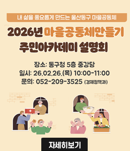 <p>○ 일 시: 2026. 2. 26.(금) 10:00</p>

<p>○ 장 소: 동구청 5층 중강당</p>

<p>○ 대 상: 마을공동체 및 돌봄공동체에 관심있는 주민</p>

<p>○ 내 용</p>

<p>- 마을공동체 만들기의 이해와 필요성</p>

<p>- 2026년 공모사업 설명</p>

<p>○ 문 의: 동구청 경제정책과 ☎052-209-3525

자세히 보기 클릭 시 게시판 글로 이동&nbsp;</p>
