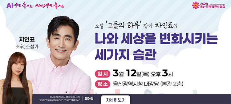 소설 '그들의 하루' 작가 차인표의
나와 세상을 변화시키는 세가지 습관

일시 3월 12일(목) 오후 3시
장소 울산광역시청 대강당 (본관 2층)

자세히 보기