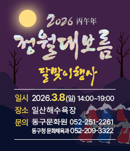 기상악화에 따른 2026 정월대보름 달맞이행사 연기 알림

 행 사 명: 2026 정월대보름 달맞이행사
 기존일정: 3. 3.(화) 14:00 ~ 19:00 &nbsp;※ 18:30 달집점화&nbsp;
 장 &nbsp; &nbsp;소: 일산해수욕장 일원
 변경사항: 기상악화에 따라 3. 8.(일)로 일정 연기(세부일정 동일)
 주최/주관: 울산광역시 동구문화원
 문 의 처: 동구문화원(☎251-2261) / 동구청 문화체육과 ☎209-3322)&nbsp;
&nbsp;