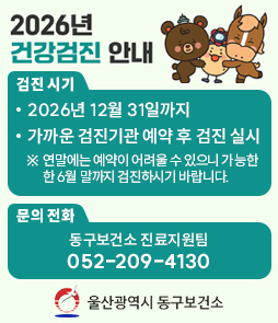 2026년 건강검진 안내

[검진 시기]
&bull; 2026년 12월 31일까지
&bull; 가까운 검진기관 예약 후 검진 실시
※ 연말에는 예약이 어려울 수 있으니 가능한 한 6월 말까지 검진하시기 바랍니다.

[문의전화]
동구보건소 진료지원팀 052-209-4130
&nbsp;