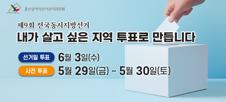 울산광역시선거관리위원회 제공 제9회 전국동시지방선거 안내 배너. '내가 살고 싶은 지역 투표로 만듭니다'라는 문구와 함께 투표 일정을 안내하고 있습니다. 선거일 투표는 2026년 6월 3일 수요일이며, 사전 투표는 5월 29일 금요일부터 5월 30일 토요일까지 진행됩니다. 배경에는 투표함에 투표지를 넣는 손의 이미지가 포함되어 있습니다.