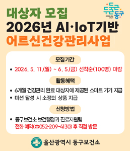 2026년 AI&middot;IoT 기반 어르신 건강관리사업 대상자 모집 안내 배너. 모집 기간은 2026년 5월 11일 월요일부터 6월 5일 금요일까지이며 선착순 100명 마감됩니다. 모집 대상은 울산 동구에 거주하는 만 65세 이상 어르신(1961년 12월 31일 이전 출생자) 중 건강행태 개선이 필요하고 스마트폰 사용이 가능한 분입니다. 단, 보건소 모바일 헬스케어 참여자나 아이폰 사용자는 제외됩니다. 선정 시 스마트 기기 대여 및 '오늘건강' 앱을 통한 6개월 비대면 맞춤형 건강관리 서비스를 제공하며, 미션 달성 시 혜택이 있습니다. 신청은 동구보건소 진료지원팀 전화 예약(052-209-4130) 후 직접 방문하시기 바랍니다.