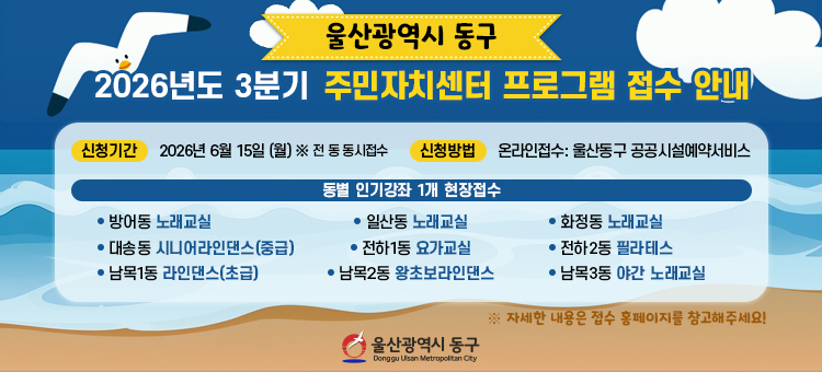 울산광역시 동구 2026년도 3분기 주민자치센터 프로그램 접수 안내 배너. 신청 기간은 2026년 6월 15일 월요일부터이며 전 동 동시 접수입니다. 신청 방법은 울산동구 공공시설예약서비스를 통한 온라인 접수입니다. 동별 인기강좌 1개는 현장접수로 진행되며, 동별 해당 강좌 목록은 다음과 같습니다. 방어동 노래교실, 일산동 노래교실, 화정동 노래교실, 대송동 시니어라인댄스(중급), 전하1동 요가교실, 전하2동 필라테스, 남목1동 라인댄스(초급), 남목2동 왕초보라인댄스, 남목3동 야간 노래교실입니다. 자세한 내용은 접수 홈페이지를 참고하시기 바랍니다. 상단과 하단에는 푸른 바다와 모래사장, 갈매기, 구름 일러스트가 그려져 있으며 울산광역시 동구 로고가 포함되어 있습니다.