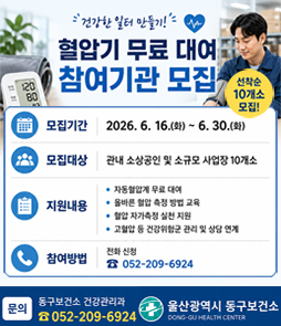 울산광역시 동구보건소 건강한 일터 만들기! 혈압기 무료 대여 참여기관 모집 안내. 노동자의 심뇌혈관질환 예방 및 건강생활 실천을 위해 소규모 사업장을 대상으로 혈압기 대여 사업을 운영합니다. 선착순 10개소 모집.&nbsp;

모집 기간: 2026년 6월 16일(화) ~ 6월 30일(화)
모집 대상: 관내 소상공인 및 소규모 사업장 10개소
지원 내용: 자동혈압계 무료 대여, 올바른 혈압 측정 방법 교육, 혈압 자가측정 실천 지원, 고혈압 등 건강위험군 관리 및 상담 연계
참여 방법: 전화 신청 (052-209-6924)

기대효과: 사업장 노동자의 혈압 관리 생활화, 고혈압 조기 발견 및 심뇌혈관질환 예방
문의: 동구보건소 건강관리과 (052-209-6924)