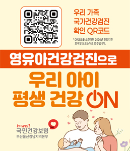 국민건강보험공단 부산울산경남지역본부 영유아건강검진 안내 배너.&nbsp;<br />
상단에는 '우리 가족 국가건강검진 확인 QR코드'가 있으며, QR코드를 스캔하면 2026년 건강검진 모바일 브로슈어로 연결된다는 안내 문구가 적혀 있습니다.<br />
중앙에는 큰 글씨로 '영유아건강검진으로 우리 아이 평생 건강 ON'이라는 슬로건이 강조되어 있습니다.&nbsp;<br />
하단에는 국민건강보험 부산울산경남지역본부 로고가 있습니다.<br />
&nbsp;