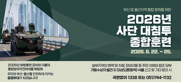 부산 및 울산지역 통합 방위를 위한 2026년 사단 대침투 종합훈련 안내.&nbsp;

훈련 기간은 2026년 6월 22일부터 25일까지입니다.&nbsp;

'2026년 화랑훈련 준비와 더불어 통합방위작전태세를 확립해 우리의 부산&middot;울산을 안전하게 지키는 충렬부대가 되겠습니다!'라는 문구있습니다.

하단 안내 사항: 일부지역의 병력 및 차량, 장비이동 등 주민 이해와 협조를 당부드립니다. 거동수상자 발견 및 미상드론(항적) 식별 신고 및 기타 문의 시 국번없이 1338 또는 051-744-1132로 연락해 주시기 바랍니다.