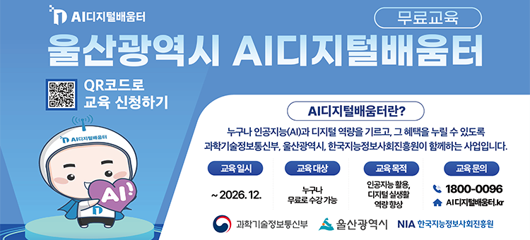 과학기술정보통신부, 울산광역시, 한국지능정보사회진흥원이 함께하는 무료교육, 울산광역시 AI디지털배우터 안내 배너.&nbsp;

AI디지털배우터란 누구나 인공지능(AI)과 디지털 역량을 기르고, 그 혜택을 누릴 수 있도록 지원하는 사업입니다.

좌측 상단에는 'QR코드로 교육 신청하기' 안내와 함께 신청용 QR코드가 배치되어 있으며, 좌측 하단에는 하트를 든 AI디지털배우터 캐릭터 일러스트가 있습니다.

[상세 내용]
- 교육 일시: ~ 2026. 12.
- 교육 대상: 누구나 무료로 수강 가능
- 교육 목적: 인공지능 활용, 디지털 실생활 역량 향상
- 교육 문의: 전화 1800-0096 / 웹사이트 AIdigital배움터.kr