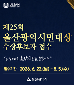 제25회 울산광역시민대상 수상후보자 접수 안내. '자랑스러운 울산시민을 찾습니다.'

- 접수 기간: 2026. 6. 22.(월) ~ 8. 5.(수)
- 시상 인원: 7개 부문 각 1명 (사회봉사, 효행&middot;선행, 안전&middot;환경, 산업&middot;경제, 문화&middot;관광, 체육, 학술&middot;과학기술)
- 후보 자격:&nbsp;
&nbsp; 1. 시상 부문에 공적이 뛰어난 추천권자로부터 추천을 받은 자
&nbsp; 2. 공고일(2026. 6. 19.) 현재 5년 이상 계속하여 울산광역시시에 거주하고 있는 자
- 접수 방법: 방문 또는 우편 (울산 남구 중앙로 201 울산광역시청 자치행정과)
- 제출 서류: 추천서, 공적조서, 공적증빙자료 등 (※ 서식 및 자세한 내용은 울산광역시 홈페이지 www.ulsan.go.kr 고시공고란 참고)
- 문의처: 울산광역시 자치행정과 (052-229-2487)

상단과 하단에는 울산광역시 로고와 함께 네이비 배경에 금빛 곡선 그래픽 디자인이 적용되어 있습니다.