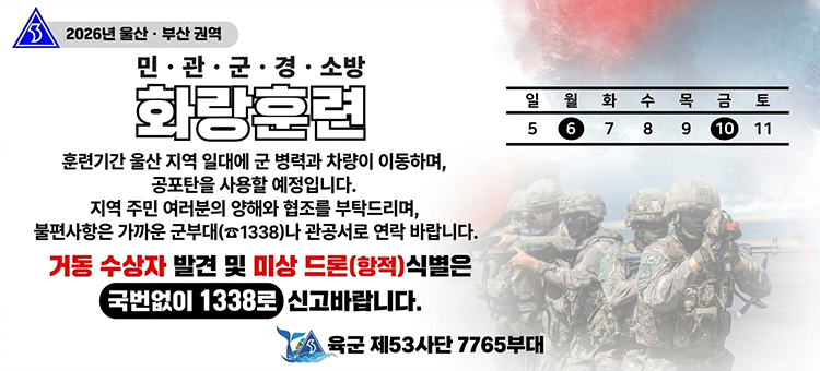 2026년 울산&middot;부산 권역 민&middot;관&middot;군&middot;경&middot;소방 화랑훈련 안내문. 훈련 기간은 5일 일요일부터 11일 토요일까지이며, 6일 월요일과 10일 금요일이 강조되어 있습니다. 훈련 기간 울산 지역 일대에 군 병력과 차량이 이동하며 공포탄을 사용할 예정이오니 지역 주민 여러분의 양해와 협조를 부탁드립니다. 불편 사항은 가까운 군부대(국번 없이 1338)나 관공서로 연락 바랍니다. 거동 수상자 발견 및 미상 드론(항적) 식별은 국번 없이 1338로 신고 바랍니다. 육군 제53사단 7765부대
&nbsp;