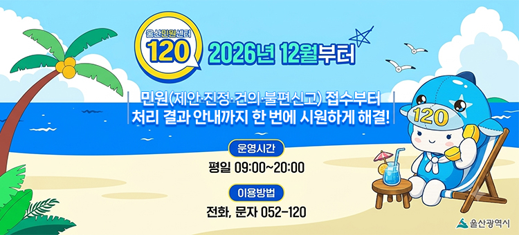 울산민원센터 120 홍보 배너. 2026년 12월부터 민원(제안, 진정, 건의, 불편신고) 접수부터 처리 결과 안내까지 한 번에 시원하게 해결! 120 울산민원센터 운영 안내입니다. 운영시간은 평일 09시부터 20시까지입니다. 이용방법은 전화 또는 문자로 052-120 번호를 이용하시면 됩니다. 상단에는 푸른 바다와 해변 배경에 울산민원센터 120 로고가 있으며, 우측 하단에는 고래 캐릭터가 파라솔 아래 선베드에 앉아 전화를 받고 있는 일러스트가 포함되어 있습니다. 울산광역시