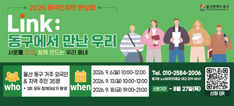 2026 외국인주민 반상회 안내 포스터. 주제: Link: 동구에서 만난 우리 (서로를 잇고, 함께 만드는 우리 동네). 대상(who): 울산 동구 거주 외국인 및 지역 주민 35명 (3회 모두 참여대상자 환영). 일시(when): 1회차 2026년 9월 6일 일요일 10시부터 12시, 2회차 2026년 9월 13일 일요일 10시부터 12시, 3회차 2026년 9월 18일 금요일 19시부터 21시. 신청기간: 8월 27일 목요일까지. 문의: 전화 010-2584-2006, 동구청 노사외국인지원과 052-209-4547. 오른쪽 하단에는 신청 QR코드가 포함되어 있습니다. 울산광역시 동구.
