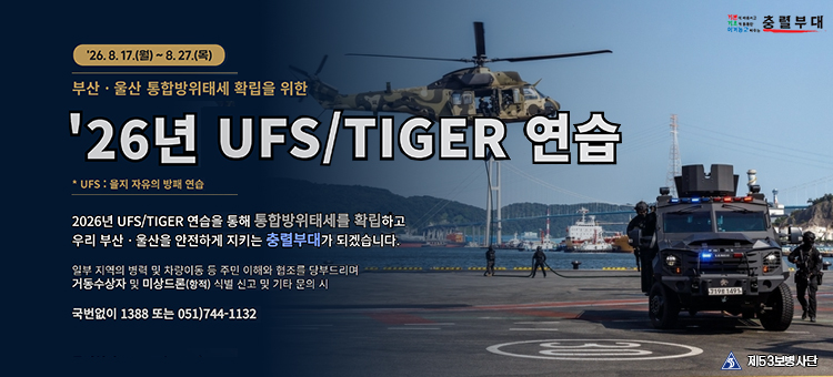 충렬부대 2026년 UFS/TIGER 연습 안내 포스터. 훈련 기간: 2026년 8월 17일 월요일부터 8월 27일 목요일까지. 부산&middot;울산 통합방위태세 확립을 위한 '26년 UFS/TIGER 연습 (*UFS: 을지 자유의 방패 연습). 2026년 UFS/TIGER 연습을 통해 통합방위태세를 확립하고 우리 부산&middot;울산을 안전하게 지키는 충렬부대가 되겠습니다. 일부 지역의 병력 및 차량이동 등 주민 이해와 협조를 당부드리며, 거동수상자 및 미상드론(항적) 식별 신고 및 기타 문의 시 국번없이 1388 또는 051-744-1132 로 연락해 주세요. 제53보병사단. 배경에는 헬기 패스트로프 훈련 및 장갑차 모습이 나와 있습니다.