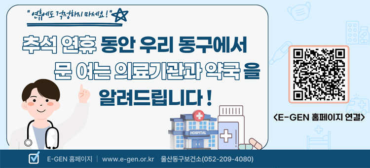 "연휴에도 걱정하지 마세요!" 추석 연휴 동안 우리 동구에서 문 여는 의료기관과 약국을 알려드립니다!
[E-GEN 홈페이지] www.e-gen.or.kr

[문의] 울산동구보건소 ☎ 052-209-4080