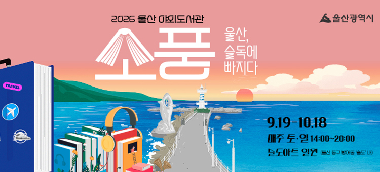 2026 울산 야외도서관 소풍(울산, 슬독에 빠지다) 웹배너. 기간: 9.19.~10.18. 매주 토&middot;일 14:00~20:00. 장소: 슬도아트 일원(울산 동구 방어동 '슬도' 내). 울산광역시.
&nbsp;