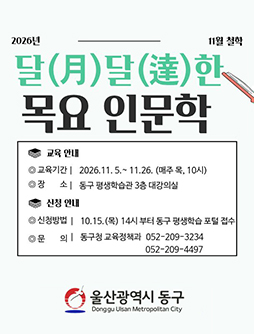 2026년 11월 철학 달(月)달(達)한 목요 인문학 안내 배너. 교육 안내: 교육기간 2026.11.5. ~ 11.26. (매주 목, 10시), 장소 동구 평생학습관 3층 대강의실. 신청 안내: 신청방법 10.15.(목) 14시 부터 동구 평생학습 포털 접수, 문의 동구청 교육정책과 052-209-3234, 052-209-4497. 울산광역시 동구.
&nbsp;