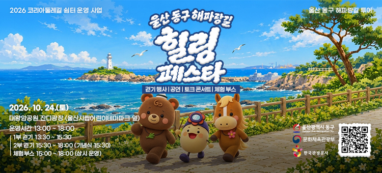 2026 코리아둘레길 쉼터 운영 사업 울산 동구 해파랑길 투어 - 울산 동구 해파랑길 힐링 페스타 포스터. 프로그램: 걷기 행사, 공연, 토크 콘서트, 체험 부스. 일시: 2026. 10. 24.(토). 장소: 대왕암공원 잔디광장 (울산시립어린이테마파크 옆). 운영시간: 13:00 ~ 18:00 (1부 걷기 13:30 ~ 15:30, 2부 공연 15:30 ~ 18:00 / 기념식 15:30, 체험부스 15:00 ~ 18:00 상시 운영). 주최&middot;주관 및 지원: 울산광역시 동구, 문화체육관광부, 한국관광공사.
&nbsp;