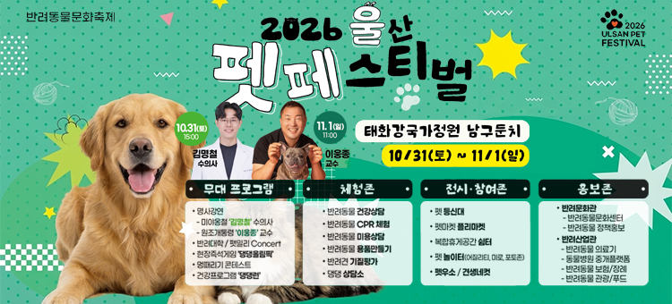 2026년 울산 펫 페스티벌&nbsp;

&nbsp;○ 기 간 : 2026. 10. 31. ~ 11. 1.
&nbsp;○ 장 소 : 태화강국가정원 야외공연장
&nbsp;○ 대 상 : 울산 시민 누구나
&nbsp;○ 주 관 : JCN울산중앙방송(주)&nbsp;
&nbsp;○ 문 의 : (시 농축산과 ) 052-229-2932