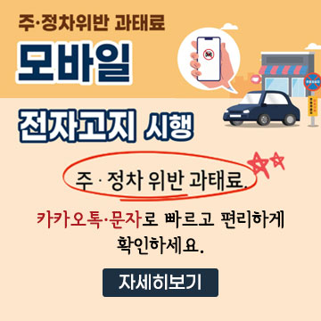주·정차위반 과태료
		모바일
		전자고지 시행
		주·정차 위반 과태료.
		카카오톡·문자로 빠르고 편리하게 확인하세요.
		자세히보기