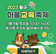 2023 동구 마을교육축제 11월 4일 토요일 10:00~16:00 동구청 주차장 일대(봉수로155) 자세히보기