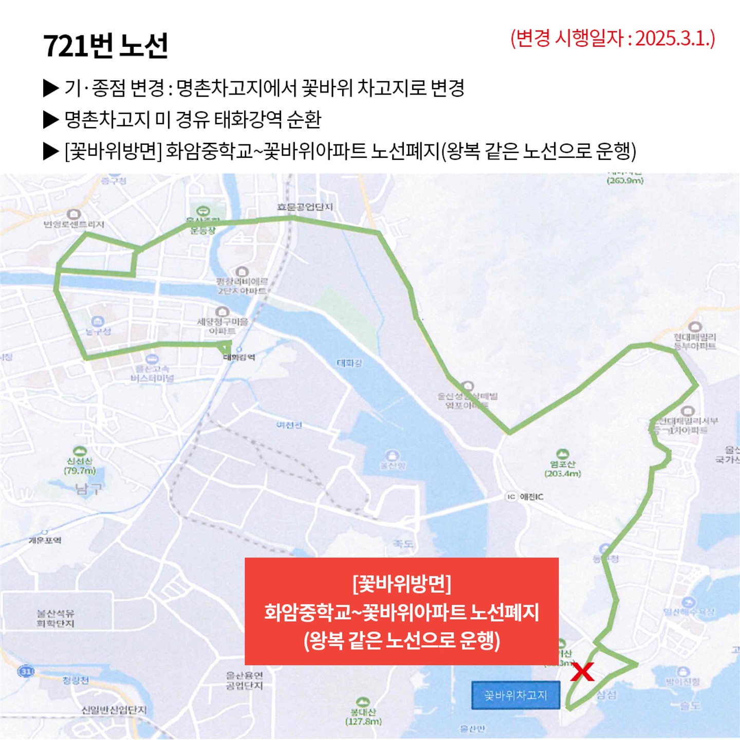 721번 노선 (변경 시행일자: 2025. 3. 1.) ▶ 기·종점 변경: 명촌차고지에서 꽃바위 차고지로 변경 ▶ 명촌차고지 미 경유 태화강역 순환 ▶ [꽃바위방면] 화암중학교~꽃바위아파트 노선폐지(왕복 같은 노선으로 운행)